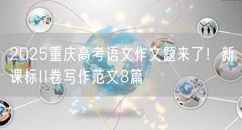 2025重庆高考语文作文题来了!新课标II卷写作范文8篇