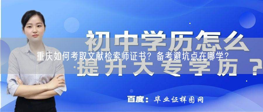 重庆如何考取文献检索师证书？备考避坑点在哪学？