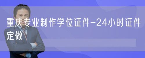 重庆专业制作学位证件-24小时证件定做