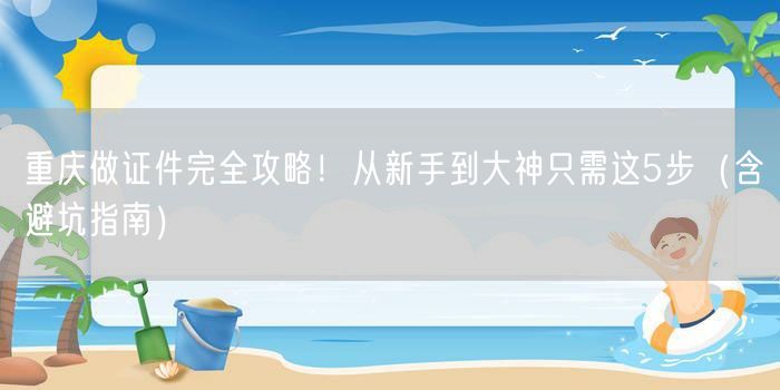 重庆做证件完全攻略！从新手到大神只需这5步（含避坑指南）