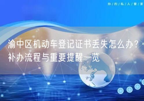 渝中区机动车登记证书丢失怎么办？补办流程与重要提醒一览