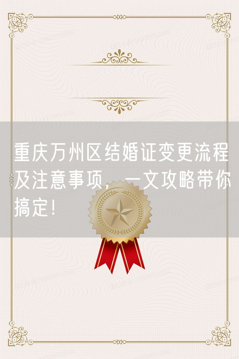重庆万州区结婚证变更流程及注意事项，一文攻略带你搞定！