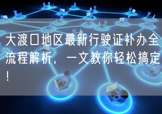 大渡口地区最新行驶证补办全流程解析，一文教你轻松搞定！